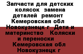 Запчасти для детских колясок, замена деталей, ремонт - Кемеровская обл., Новокузнецк г. Дети и материнство » Коляски и переноски   . Кемеровская обл.,Новокузнецк г.